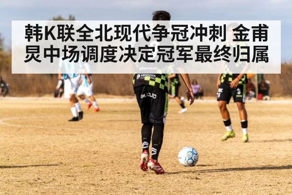 韩K联全北现代争冠冲刺 金甫炅中场调度决定冠军最终归属