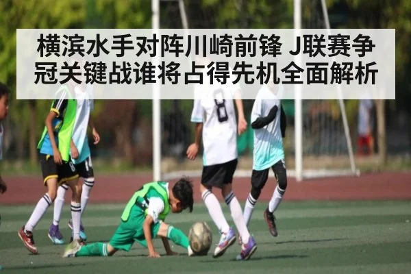 横滨水手对阵川崎前锋 J联赛争冠关键战谁将占得先机全面解析 | kaiyun